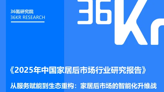 服务即竞争力！36氪揭秘家居后市场新规则，奇兵到家反向定价颠覆行业